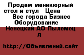 Продам маникюрный стол и стул › Цена ­ 11 000 - Все города Бизнес » Оборудование   . Ненецкий АО,Пылемец д.